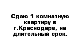 Сдаю 1-комнатную квартиру в г.Краснодаре, на длительный срок. 